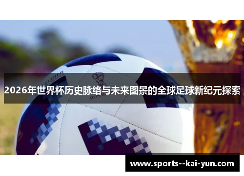 2026年世界杯历史脉络与未来图景的全球足球新纪元探索