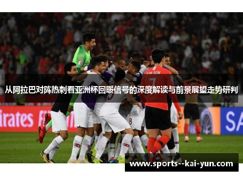 从阿拉巴对阵热刺看亚洲杯回暖信号的深度解读与前景展望走势研判