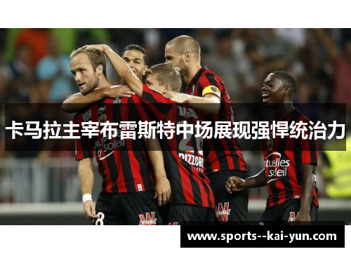 卡马拉主宰布雷斯特中场展现强悍统治力