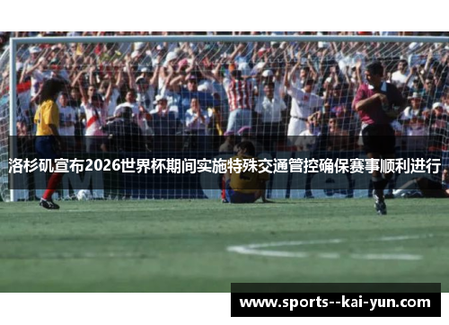洛杉矶宣布2026世界杯期间实施特殊交通管控确保赛事顺利进行