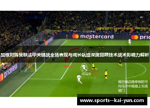 加维对阵曼联法甲关键战全场表现与成长轨迹深度回顾技术战术影响力解析